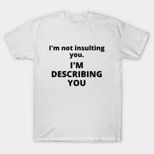 I'm not insulting you. I'm describing you T-Shirt